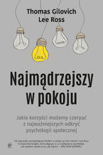 Okładka - Najmądrzejszy w pokoju. Jaki korzyści możemy czerpać z najważniejszych odkryć psychologii społecznej - Thomas Gilovich, Lee Ross