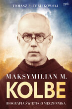 Okładka - Maksymilian M. Kolbe. Biografia świętego męczennika - Tomasz Terlikowski