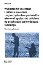 Okładka - Wykluczenie społeczne i inkluzja społeczna z wykorzystaniem podmiotów ekonomii społecznej w Polsce na przykładzie województwa łódzkiego - Michał Jerzy Sobczak