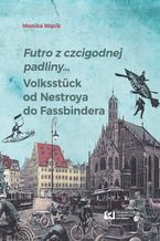 Okładka - Futro z czcigodnej padliny... Volksstück od Nestroya do Fassbindera - Monika Wąsik