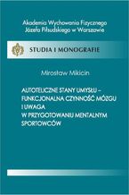 Okładka - Autoteliczne stany umysłu - funkcjonalna czynność mózgu i uwaga w przygotowaniu mentalnym sportowców - Mirosław Mikicin
