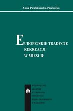 Okładka - Europejskie tradycje rekreacji w mieście - Anna Pawlikowska-Piechotka