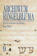 Okładka - Archiwum Ringelbluma. Konspiracyjne Archiwum Getta Warszawy, tom 9. Tereny wcielone do Rzeszy: Kraj Warty - Magdalena Siek
