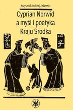 Okładka - Cyprian Norwid a myśl i poetyka Kraju Środka - Krzysztof Andrzej Jeżewski