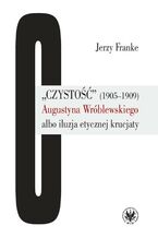 Okładka - ,,Czystość" (1905-1909) Augustyna Wróblewskiego albo iluzja etycznej krucjaty - Jerzy Franke