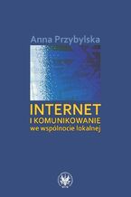 Okładka - Internet i komunikowanie we wspólnocie lokalnej - Anna Przybylska