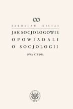 Okładka - Jak socjologowie opowiadali o socjologii - Jarosław Kilias