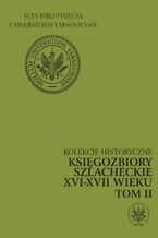 Okładka - Księgozbiory szlacheckie XVI-XVII wieku. Kolekcje historyczne. T. 2 - Marianna Czapnik, Krystyna Opalińska