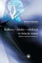 Okładka - Kultura - sztuka - edukacja w świecie zmian - Krystyna Pankowska