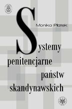 Okładka - Systemy penitencjarne państw skandynawskich na tle polityki kryminalnej, karnej i penitencjarnej - Monika Płatek