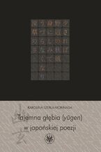 Okładka - Tajemna głębia (yugen) w japońskiej poezji - Karolina Szebla-Morinaga
