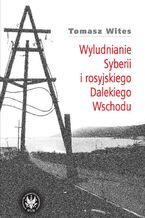 Okładka - Wyludnianie Syberii i rosyjskiego Dalekiego Wschodu - Tomasz Wites