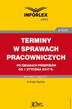 Okładka - TERMINY W SPRAWACH PRACOWNICZYCH po zmianach przepisów od 1 stycznia 2017 r - Aneta Olędzka