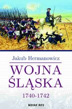 Okładka - Wojna Śląska 1740-1742 - Jakub Hermanowicz