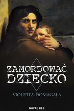 Okładka - Zamordować dziecko - Violetta Domagała