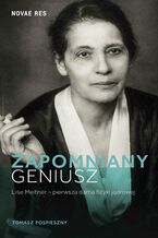 Okładka - Zapomniany geniusz. Lise Meitner - pierwsza dama fizyki jądrowej - Tomasz Pospieszny