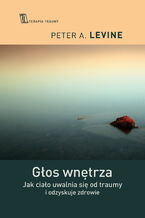 Okładka - Głos wnętrza. Jak ciało uwalnia się od traumy i odzyskuje zdrowie - Peter A. Levine