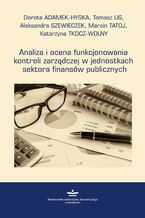 Okładka - Analiza i ocena funkcjonowania kontroli zarządczej w jednostkach sektora finansów publicznych - Dorota Adamek-Hyska, Tomasz Lis, Aleksandra Szewieczek, Marcin Tatoj, Katarzyna Tkocz-Wolny