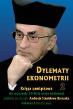 Okładka - Dylematy ekonometrii 2. Księga pamiątkowa dla uczczenia 50-lecia pracy naukowej Prof. zw. dr hab. Andrzeja Stanisława Barczaka Doktora honoris causa - Józef Biolik