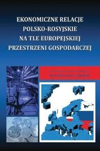 Okładka - Ekonomiczne relacje polsko-rosyjskie na tle europejskiej przestrzeni gospodarczej - Maria Balcerowicz-Szkutnik