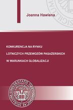 Okładka - Konkurencja na rynku lotniczych przewozów pasażerskich w warunkach globalizacji - Joanna Hawlena