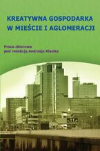 Okładka - Kreatywna gospodarka w mieście i aglomeracji - Andrzej Klasik