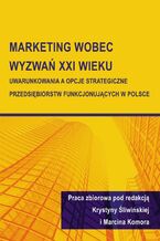 Okładka - Marketing wobec wyzwań XXI wieku. Uwarunkowania a opcje strategiczne przedsiębiorstw funkcjonujących w Polsce - Krystyna Śliwińska, Marcin Komora