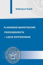Okładka - Planowanie marketingowe przedsiębiorstw - ujęcie zintegrowane - Katarzyna Rupik