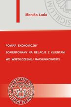 Okładka - Pomiar ekonomiczny zorientowany na relacje z klientami we współczesnej rachunkowości - Monika Łada