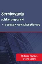 Okładka - Serwicyzacja polskiej gospodarki - przemiany wewnątrzsektorowe - Dorota Kotlorz