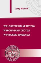 Okładka - Wielokryterialne metody wspomagania decyzji w procesie innowacji - Jerzy Michnik
