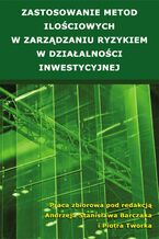Okładka - Zastosowanie metod ilościowych w zarządzaniu ryzykiem w działalności inwestycyjnej - Andrzej Stanisław Barczak, Piotr Tworek