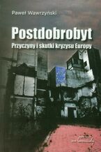 Okładka - Postdobrobyt. Przyczyny i skutki kryzysu Europy - Paweł Wawrzyński
