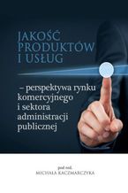 Okładka - Jakość produktów i usług - perspektywa rynku komercyjnego i sektora administracji publicznej - Michał Kaczmarczyk (red.)