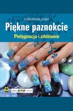 Okładka - Piękne paznokcie. Pielęgnacja i zdobienie - Aleksandra Sójka