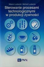 Okładka - Sterowanie procesami technologicznymi w produkcji żywności - Marek Ludwicki, Michał Ludwicki