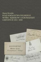 Okładka - Rząd Królestwa Polskiego wobec sejmików i zgromadzeń gminnych 1815-1830 - Maciej Mycielski