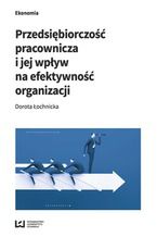 Okładka - Przedsiębiorczość pracownicza i jej wpływ na efektywność organizacji - Dorota Łochnicka