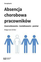 Okładka - Absencja chorobowa pracowników. Uwarunkowania - kształtowanie - pomiar - Małgorzata Striker