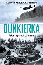 Okładka - Dunkierka. Sukces operacji Dynamo - Edward Keble Chatterton