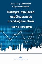 Okładka - Polityka dywidend współczesnego przedsiębiorstwa - teoria i praktyka - Bartłomiej Jabłoński, Krzysztof Prymon