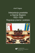 Okładka - Interpelacje poselskie w Sejmie Śląskim 1922-1939. Regulacja prawna i praktyka - Józef Ciągwa