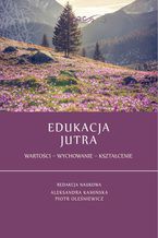 Okładka - Edukacja jutra. Wartości - Wychowanie - Kształcenie - Aleksandra Kamińska, Piotr Oleśniewicz (red.)