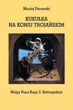 Okładka - KUKUŁKA NA KONIU TROJAŃSKIM. Małpy Pana Boga 3. Retrospekcje - Maciej Parowski