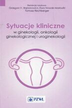 Okładka - Sytuacje kliniczne w ginekologii onkologii ginekologicznej i uroginekologii - Ewa Nowak-Markwitz, Grzegorz Bręborowicz, Tomasz Rechberger