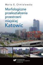 Okładka - Morfologiczne przekształcenia przestrzeni miejskiej Katowic - Marta Chmielewska