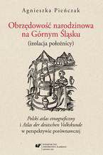 Okładka - Obrzędowość narodzinowa na Górnym Śląsku (izolacja położnicy). "Polski atlas etnograficzny" i "Atlas der deutschen Volkskunde" w perspektywie porównawczej - Agnieszka Pieńczak