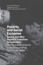 Okładka - Poverty and Social Exclusion During and After Poland's Transition to Capitalism Four Generations of Women in a Post-Industrial City Tell Their Life Stories - Paulina Bunio-Mroczek, Małgorzata Potoczna, Wielisława Warzywoda-Kruszyńska