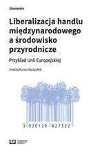 Okładka - Liberalizacja handlu międzynarodowego a środowisko przyrodnicze. Przykład Unii Europejskiej - Anetta Kuna-Marszałek