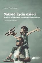 Okładka - Jakość życia dzieci a status społeczno-ekonomiczny rodziny. Teoria i badania - Marta Petelewicz
